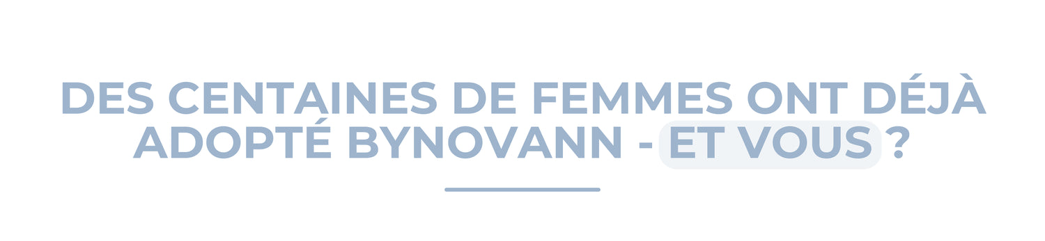 Des centaines de femmes ont déjà adoptés BYNOVANN, pourquoi pas vous ?
